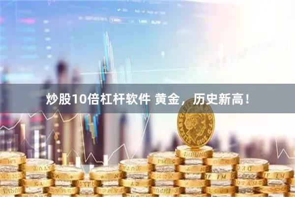 炒股10倍杠杆软件 黄金，历史新高！