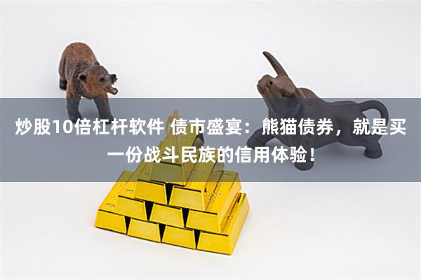炒股10倍杠杆软件 债市盛宴：熊猫债券，就是买一份战斗民族的信用体验！