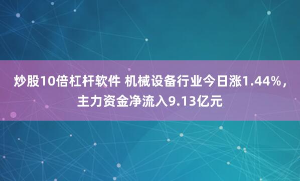 炒股10倍杠杆软件 机械设备行业今日涨1.44%，主力资金净流入9.13亿元