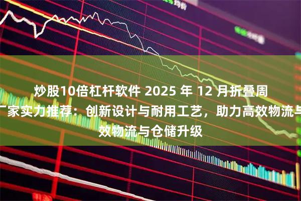 炒股10倍杠杆软件 2025 年 12 月折叠周转箱模具厂家实力推荐：创新设计与耐用工艺，助力高效物流与仓储升级