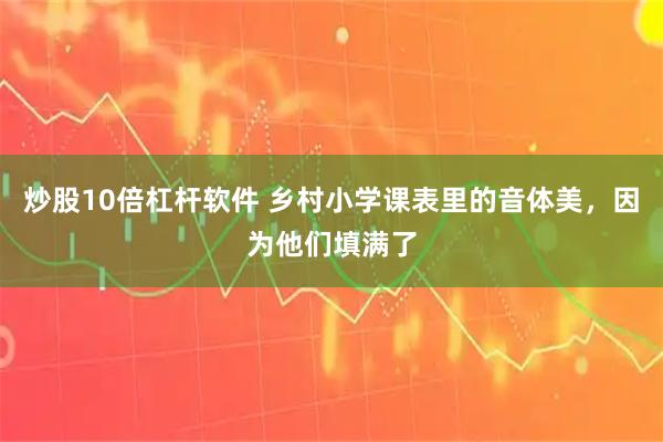 炒股10倍杠杆软件 乡村小学课表里的音体美，因为他们填满了