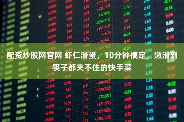 配资炒股网官网 虾仁滑蛋，10分钟搞定，嫩滑到筷子都夹不住的快手菜