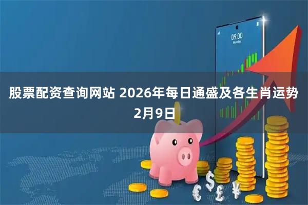 股票配资查询网站 2026年每日通盛及各生肖运势2月9日
