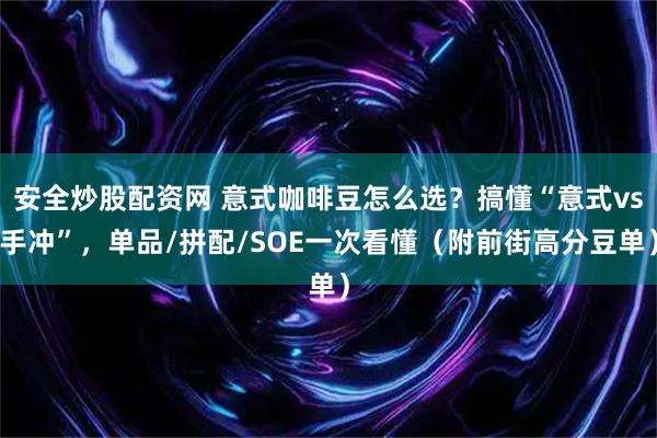 安全炒股配资网 意式咖啡豆怎么选？搞懂“意式vs手冲”，单品/拼配/SOE一次看懂（附前街高分豆单）