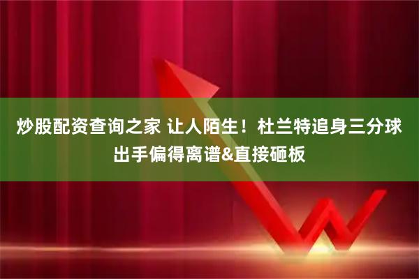 炒股配资查询之家 让人陌生！杜兰特追身三分球出手偏得离谱&直接砸板