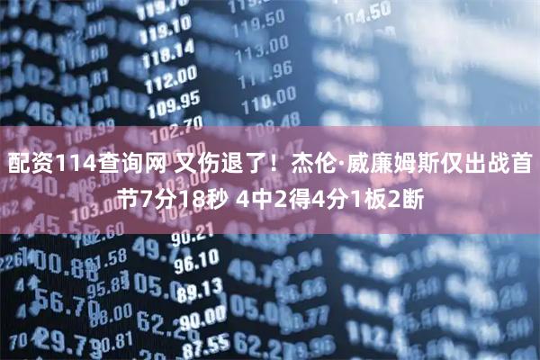 配资114查询网 又伤退了！杰伦·威廉姆斯仅出战首节7分18秒 4中2得4分1板2断