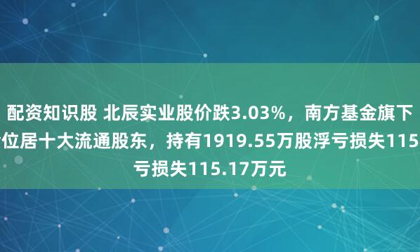 配资知识股 北辰实业股价跌3.03%，南方基金旗下1只基金位居十大流通股东，持有1919.55万股浮亏损失115.17万元