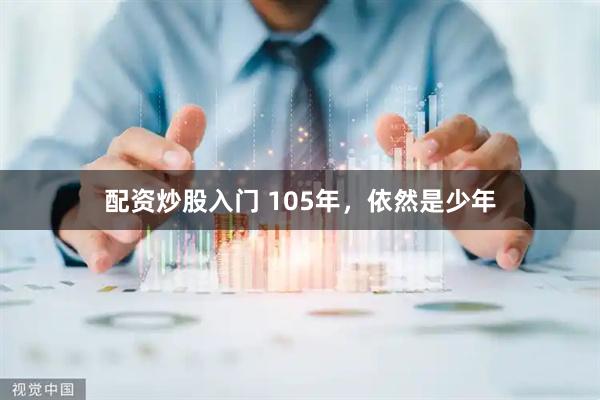 配资炒股入门 105年，依然是少年