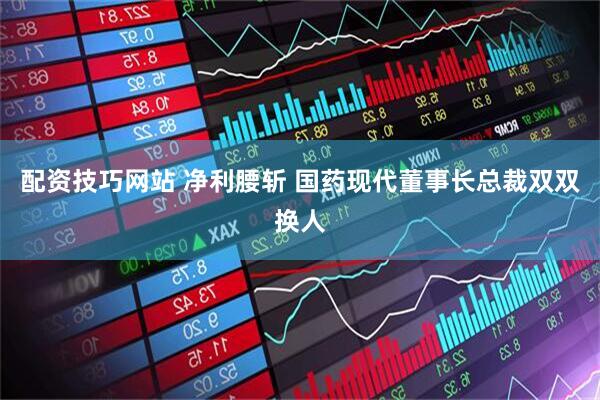 配资技巧网站 净利腰斩 国药现代董事长总裁双双换人