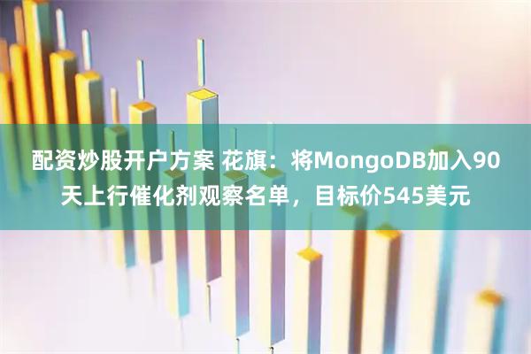 配资炒股开户方案 花旗：将MongoDB加入90天上行催化剂观察名单，目标价545美元